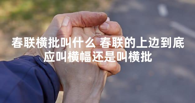 春联横批叫什么 春联的上边到底应叫横幅还是叫横批